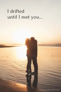 A driftwood love poem for anyone who feels they've become a better person by finding true love.